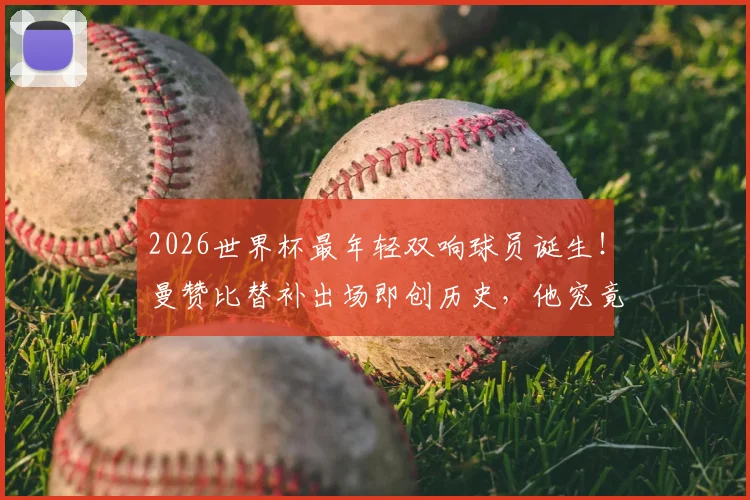 2026世界杯最年轻双响球员诞生！曼赞比替补出场即创历史，他究竟是何方神圣？