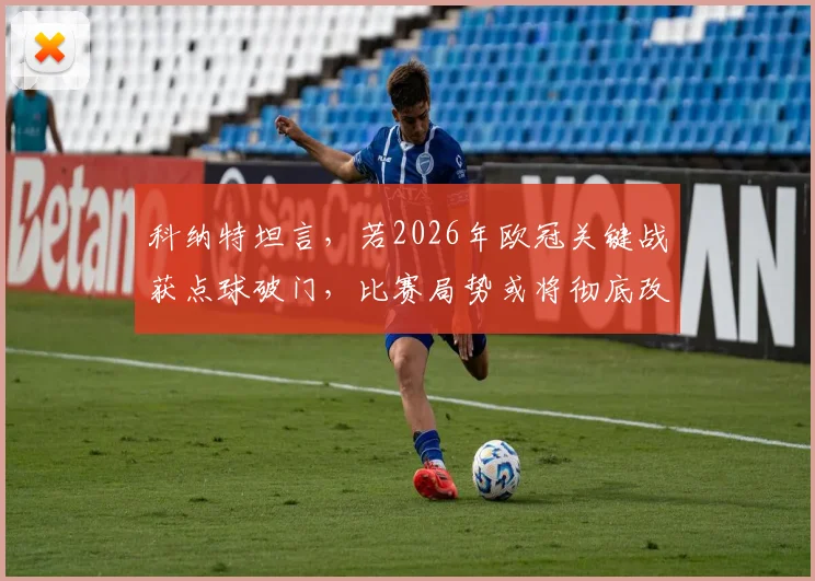 科纳特坦言，若2026年欧冠关键战获点球破门，比赛局势或将彻底改写