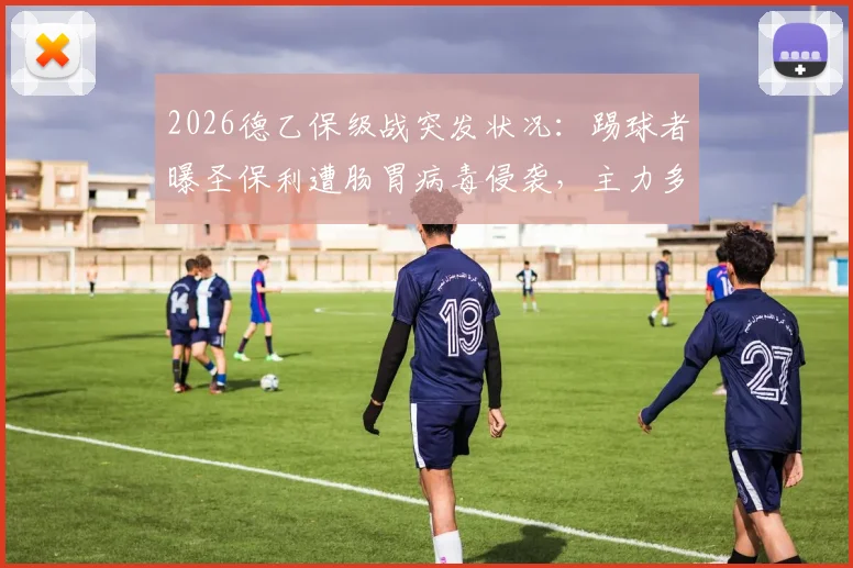 2026德乙保级战突发状况：踢球者曝圣保利遭肠胃病毒侵袭，主力多人缺阵影响关键赛果