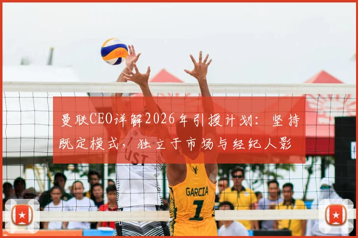 曼联CEO详解2026年引援计划:坚持既定模式,独立于市场与经纪人影响之外