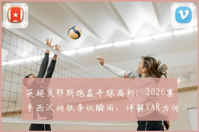 英超莫耶斯炮轰手球漏判:2026赛季西汉姆联争议瞬间,详解VAR为何沉默与判罚规则