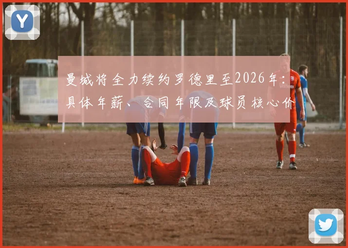 曼城将全力续约罗德里至2026年：具体年薪、合同年限及球员核心价值深度解读