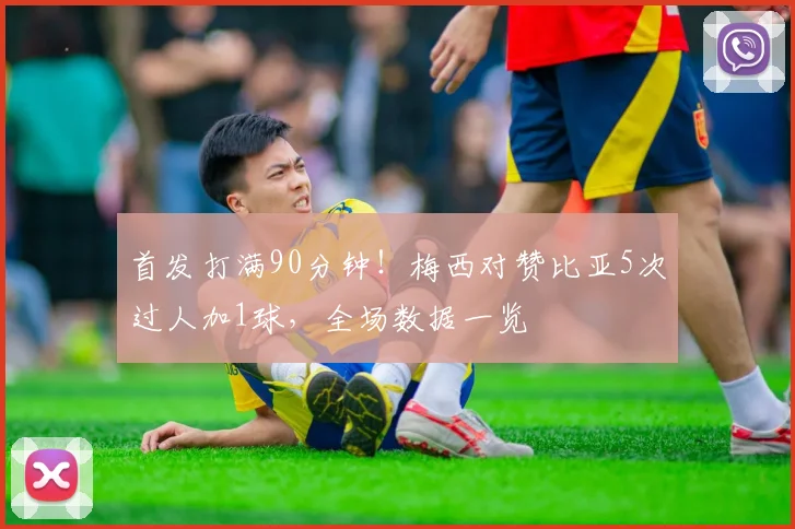 首发打满90分钟！梅西对赞比亚5次过人加1球，全场数据一览