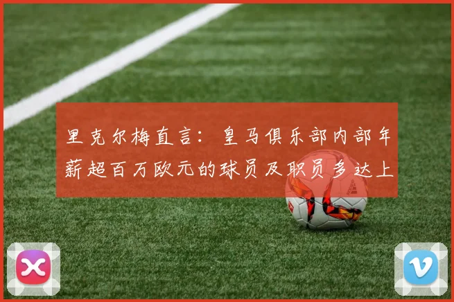 里克尔梅直言：皇马俱乐部内部年薪超百万欧元的球员及职员多达上百人，为何如此高薪？穆里尼奥战术打法与皇马传统风格不匹配原因何在