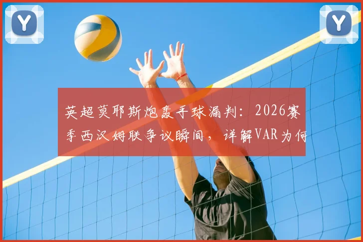 英超莫耶斯炮轰手球漏判：2026赛季西汉姆联争议瞬间，详解VAR为何沉默与判罚规则