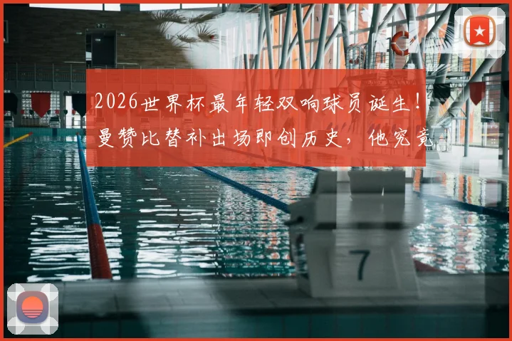 2026世界杯最年轻双响球员诞生！曼赞比替补出场即创历史，他究竟是何方神圣？