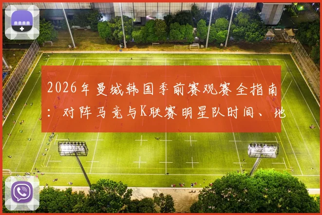 2026年曼城韩国季前赛观赛全指南：对阵马竞与K联赛明星队时间、地点、门票购买及行程攻略